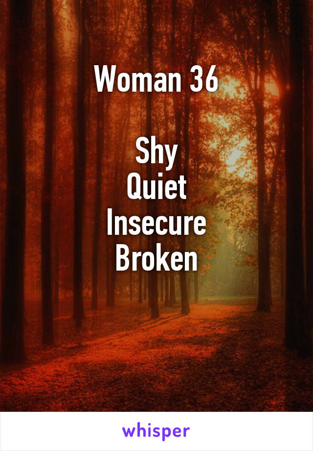Woman 36

Shy
Quiet
Insecure
Broken



