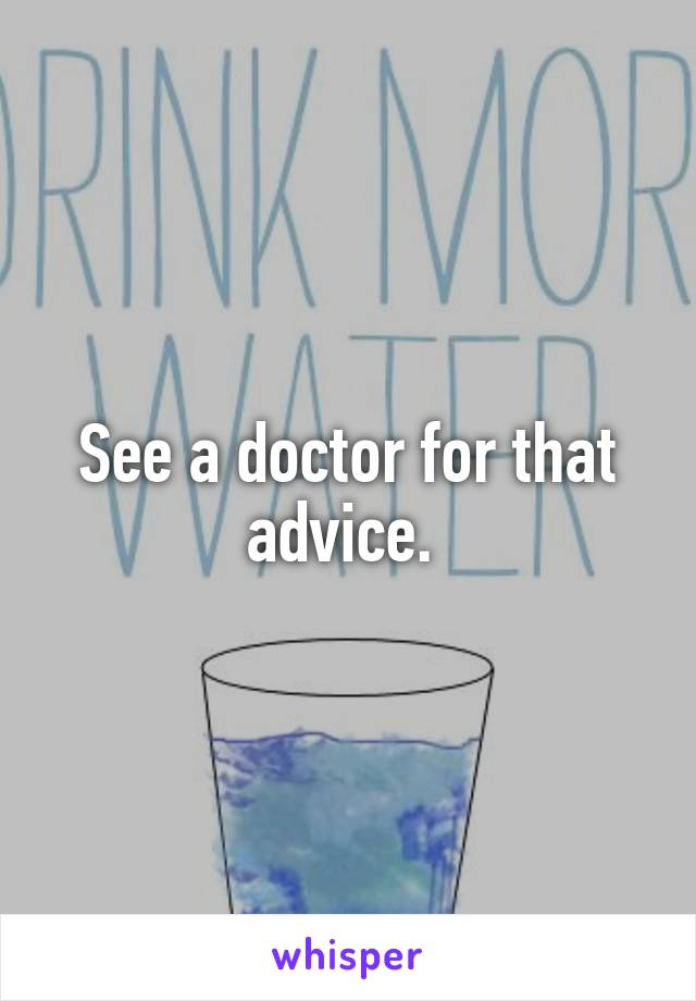 See a doctor for that advice. 