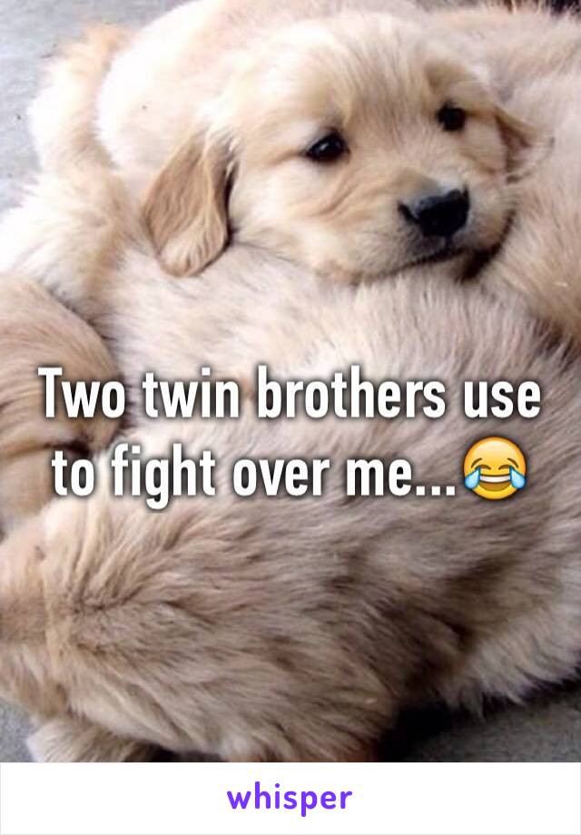 Two twin brothers use to fight over me...😂