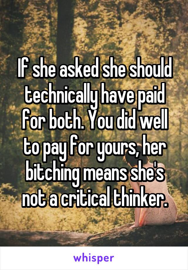 If she asked she should technically have paid for both. You did well to pay for yours, her bitching means she's not a critical thinker.