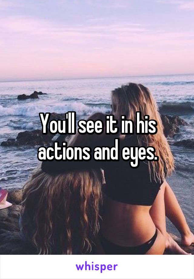 You'll see it in his actions and eyes.