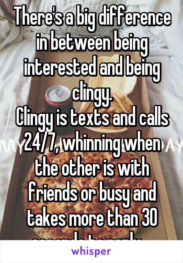 There's a big difference in between being interested and being clingy.
Clingy is texts and calls 24/7, whinning when the other is with friends or busy and takes more than 30 seconds to reply,...