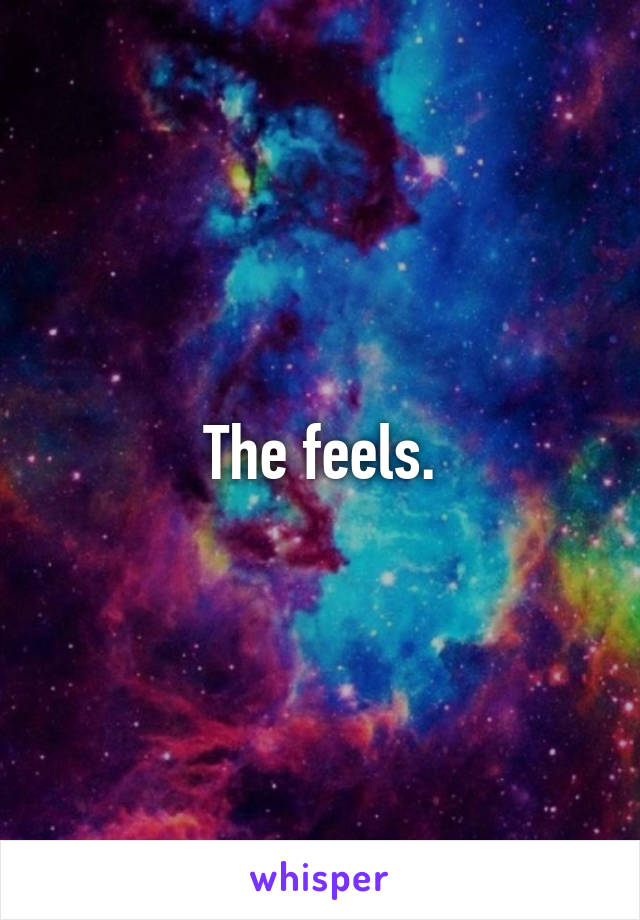 The feels.