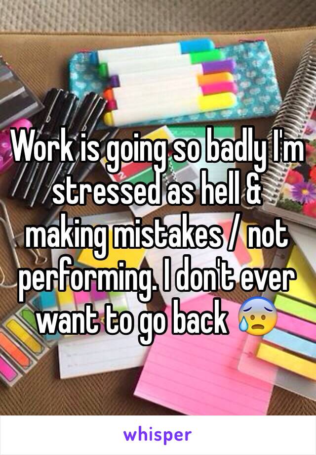Work is going so badly I'm stressed as hell & making mistakes / not performing. I don't ever want to go back 😰