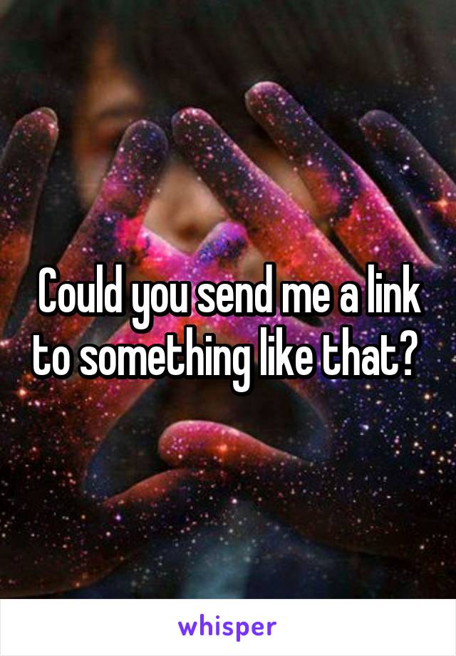 Could you send me a link to something like that? 