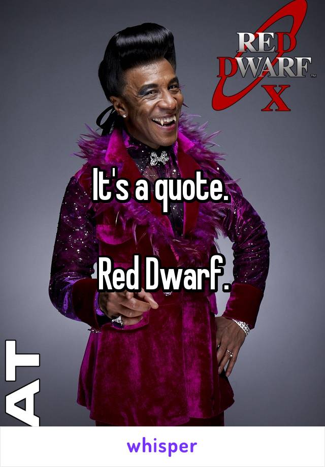 It's a quote. 

Red Dwarf.