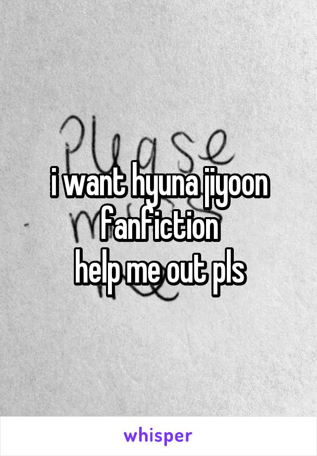 i want hyuna jiyoon fanfiction
help me out pls