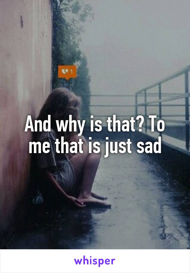 And why is that? To me that is just sad