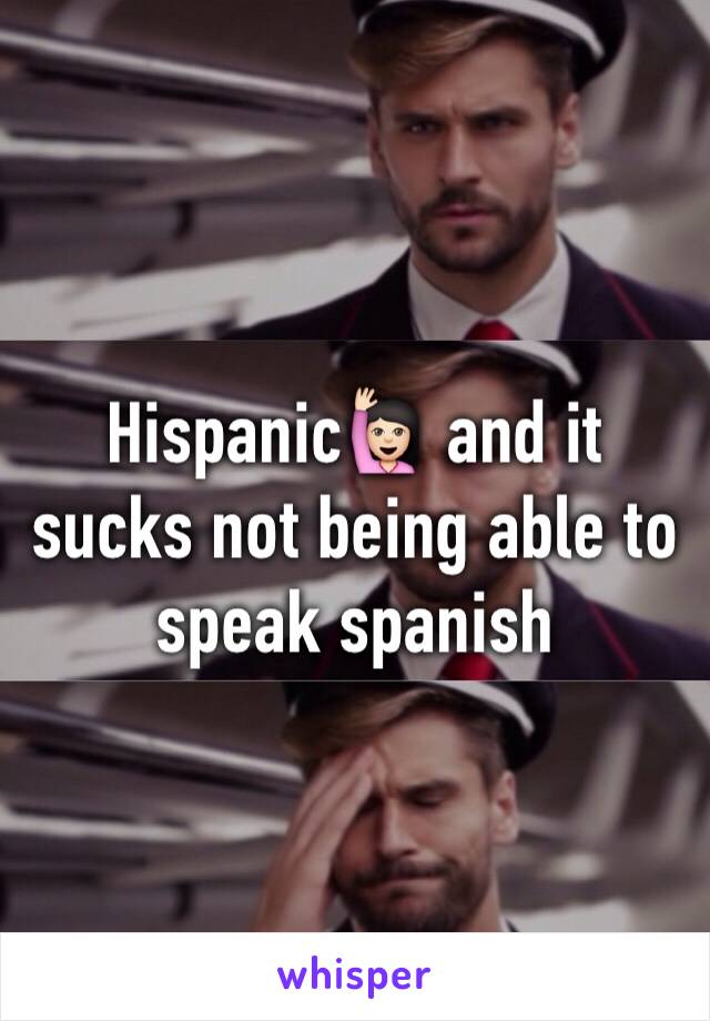 Hispanic🙋🏻 and it sucks not being able to speak spanish