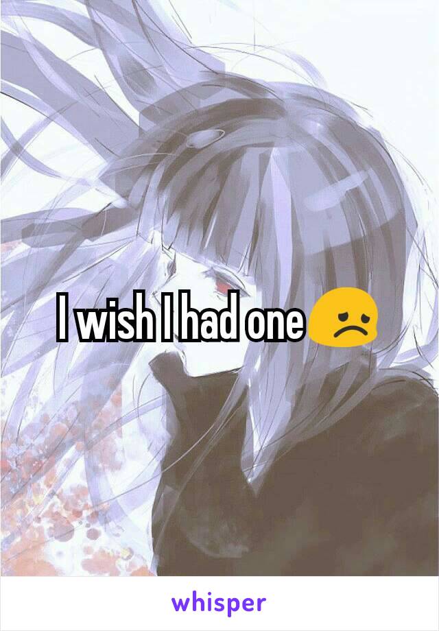 I wish I had one😞
