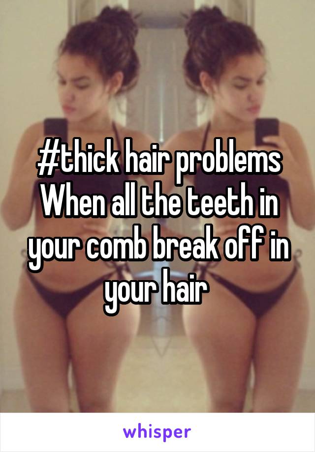 #thick hair problems
When all the teeth in your comb break off in your hair 