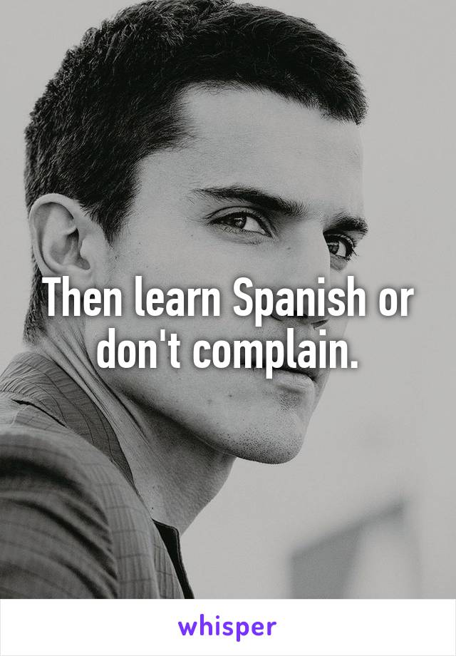 Then learn Spanish or don't complain.