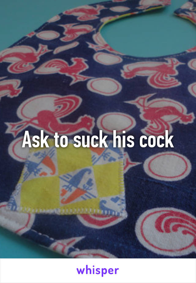 Ask to suck his cock