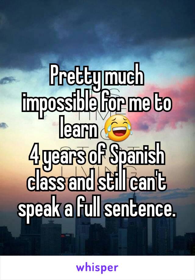 Pretty much impossible for me to learn 😂
4 years of Spanish class and still can't speak a full sentence.