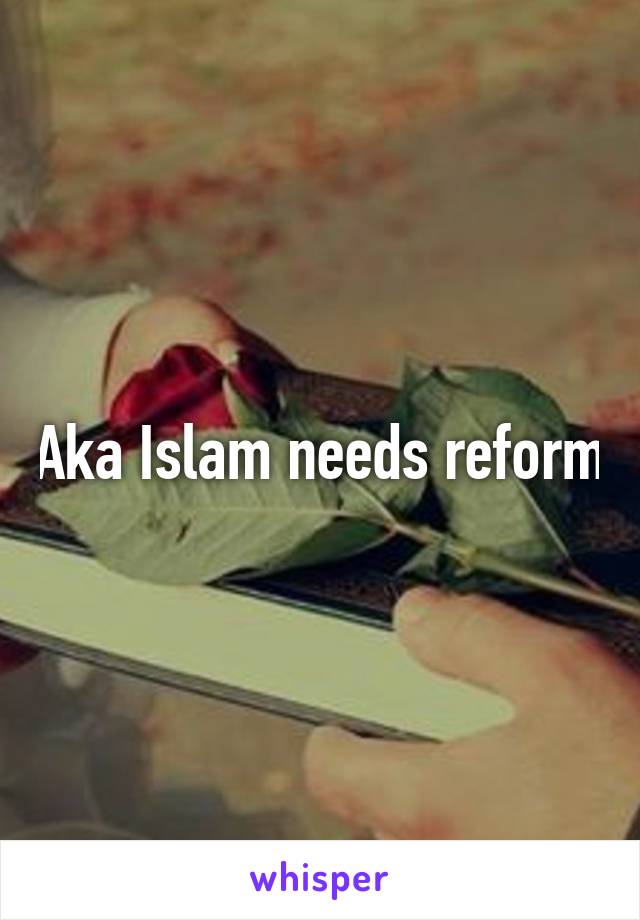 Aka Islam needs reform