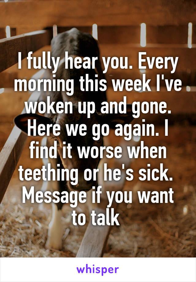 I fully hear you. Every morning this week I've woken up and gone. Here we go again. I find it worse when teething or he's sick. 
Message if you want to talk 