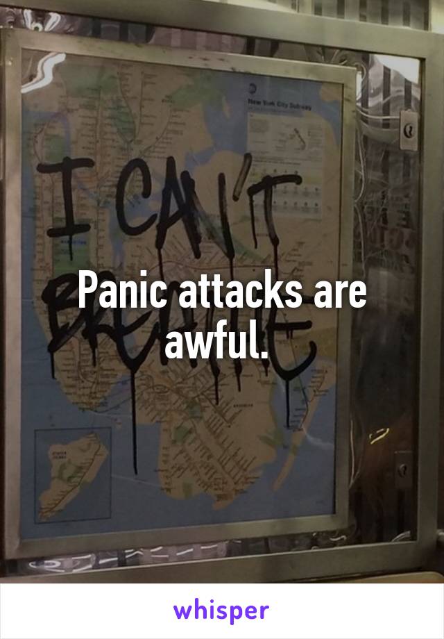 Panic attacks are awful. 