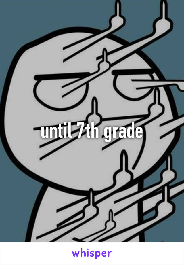 until 7th grade
