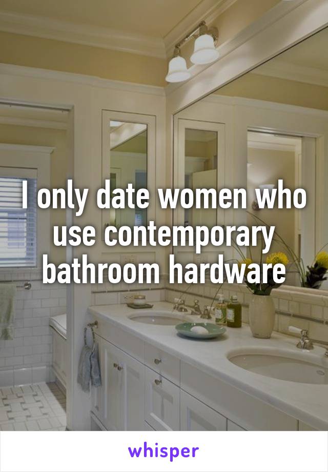 I only date women who use contemporary bathroom hardware