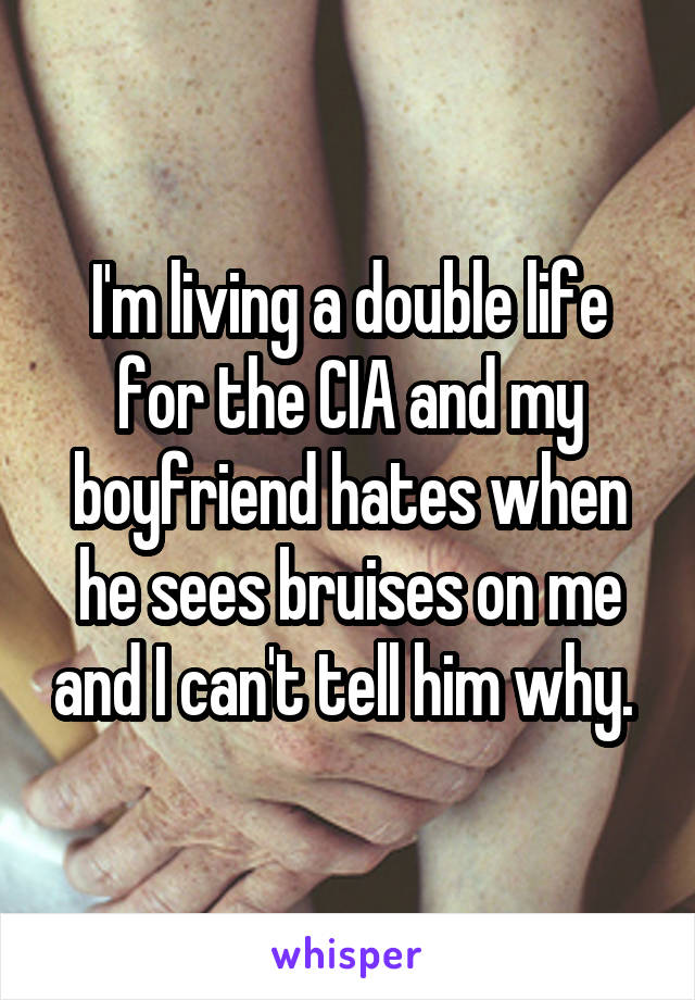 I'm living a double life for the CIA and my boyfriend hates when he sees bruises on me and I can't tell him why. 