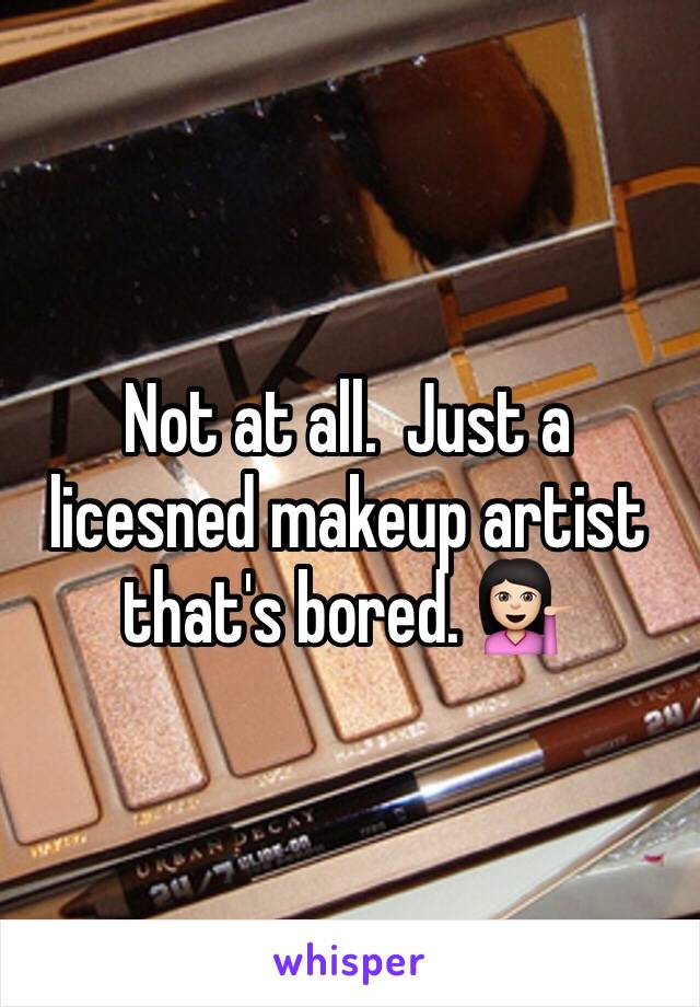 Not at all.  Just a licesned makeup artist that's bored. 💁🏻