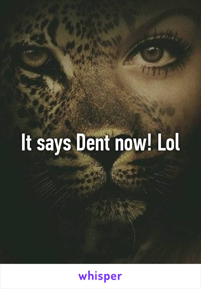 It says Dent now! Lol
