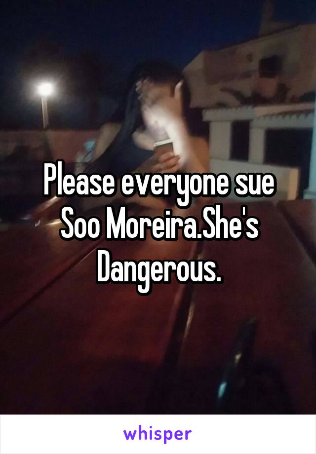 Please everyone sue Soo Moreira.She's Dangerous.