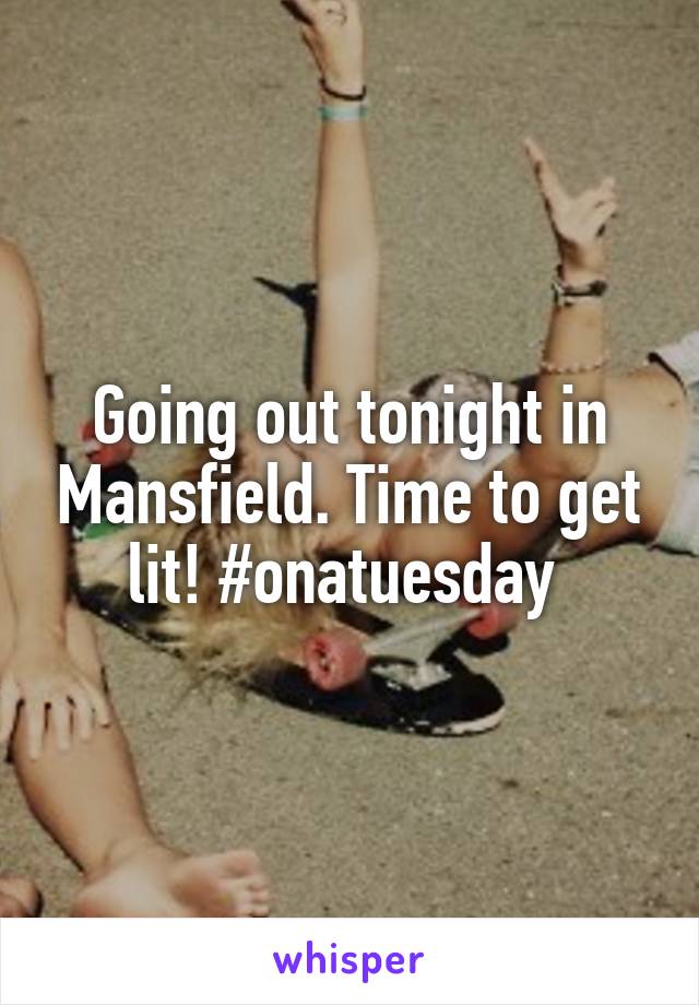 Going out tonight in Mansfield. Time to get lit! #onatuesday 