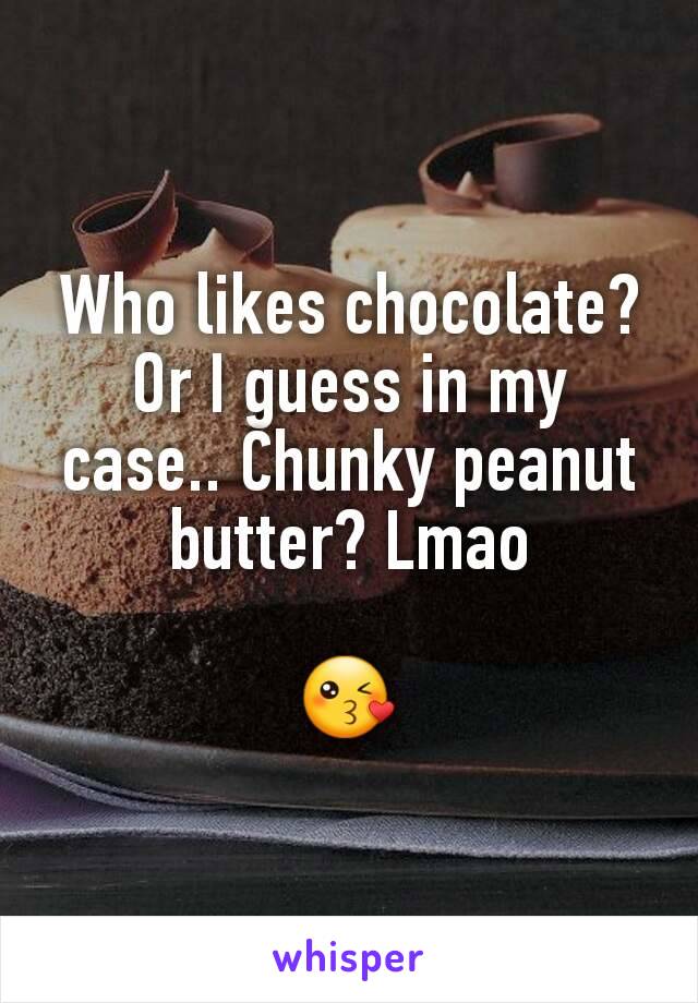 Who likes chocolate? Or I guess in my case.. Chunky peanut butter? Lmao

😘