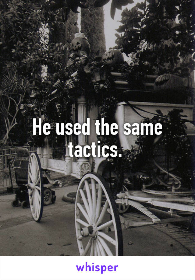 He used the same tactics. 