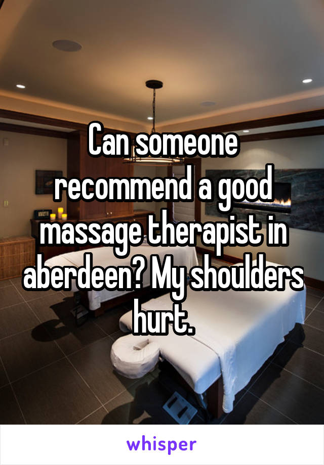 Can someone recommend a good massage therapist in aberdeen? My shoulders hurt.