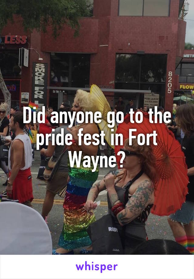 Did anyone go to the pride fest in Fort Wayne?