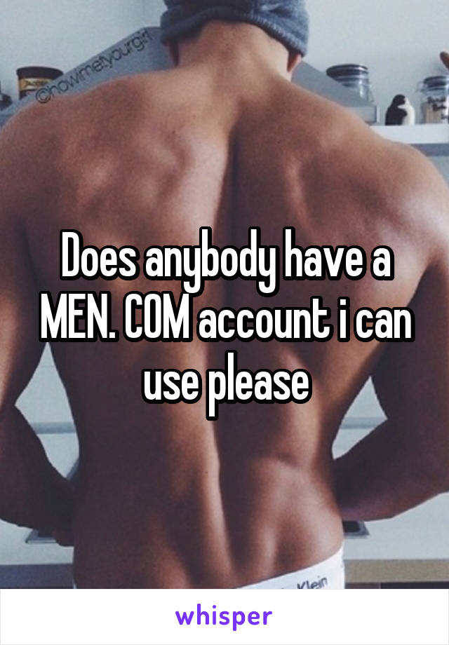 Does anybody have a MEN. COM account i can use please