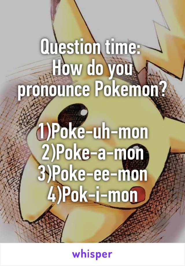 Question time: 
How do you pronounce Pokemon?

1)Poke-uh-mon
2)Poke-a-mon
3)Poke-ee-mon
4)Pok-i-mon
