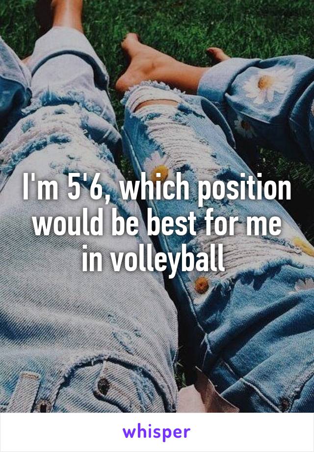 I'm 5'6, which position would be best for me in volleyball 