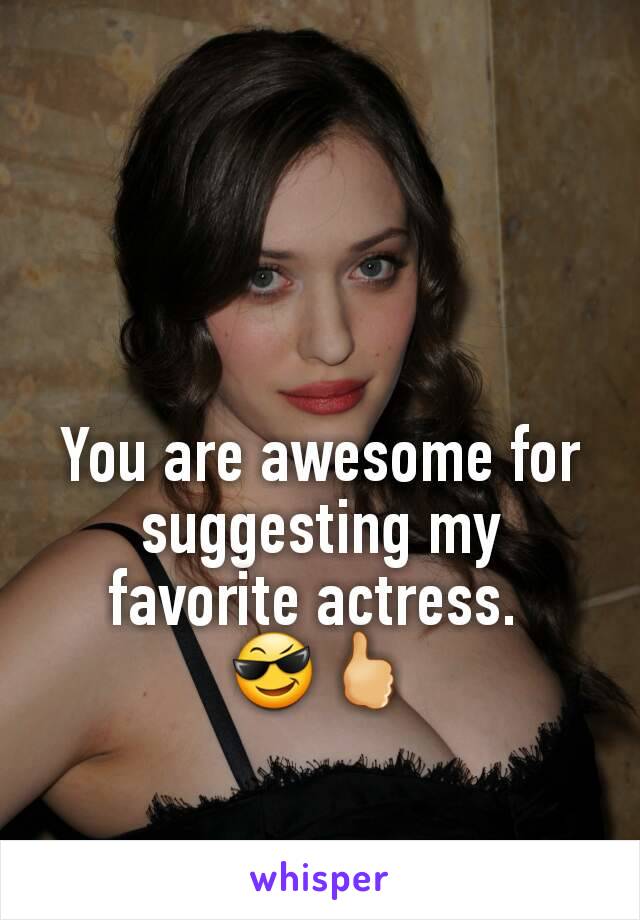 You are awesome for suggesting my favorite actress. 
😎🖒