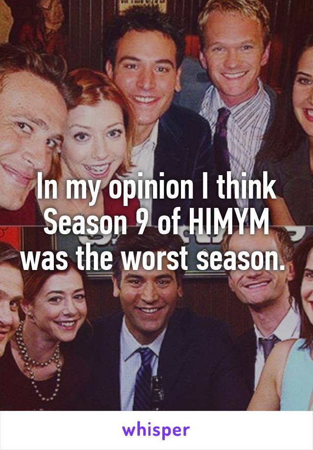 In my opinion I think Season 9 of HIMYM was the worst season. 