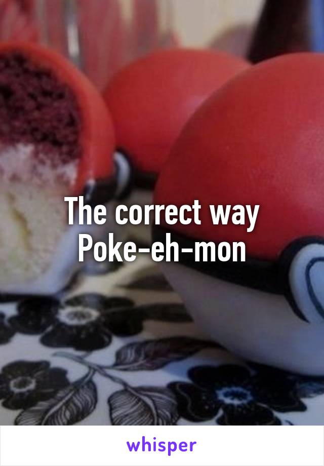 The correct way
Poke-eh-mon