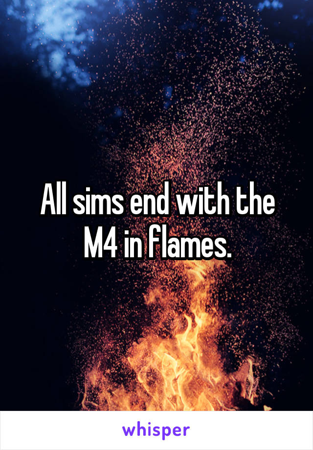 All sims end with the M4 in flames.