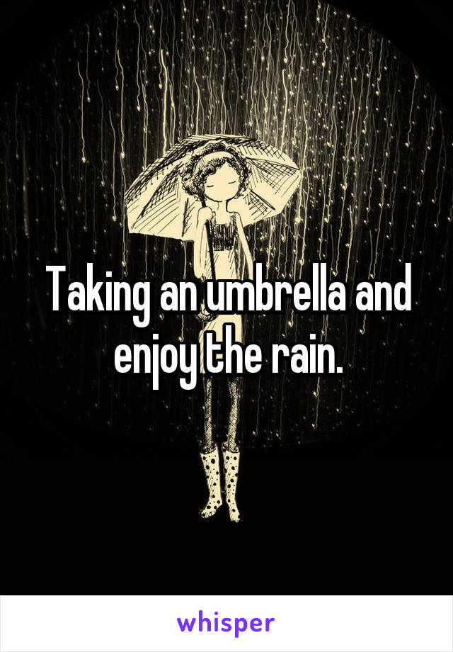 Taking an umbrella and enjoy the rain.