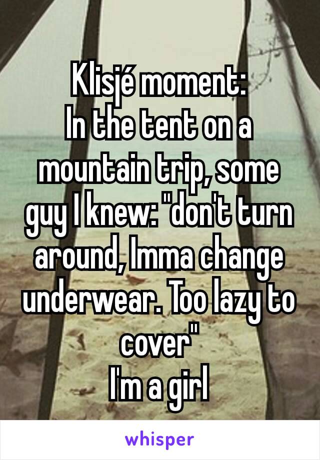 Klisjé moment:
In the tent on a mountain trip, some guy I knew: "don't turn around, Imma change underwear. Too lazy to cover"
I'm a girl