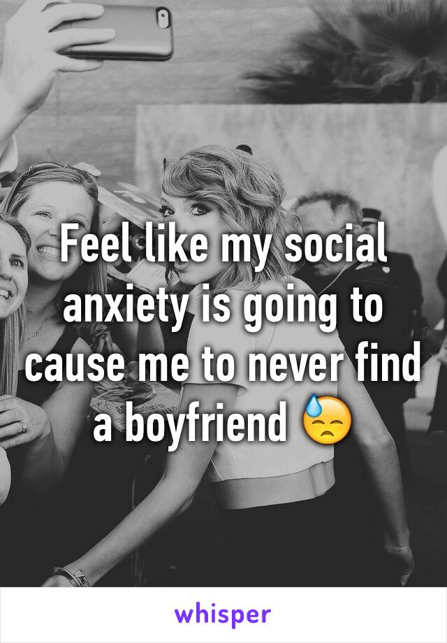 Feel like my social anxiety is going to cause me to never find a boyfriend 😓