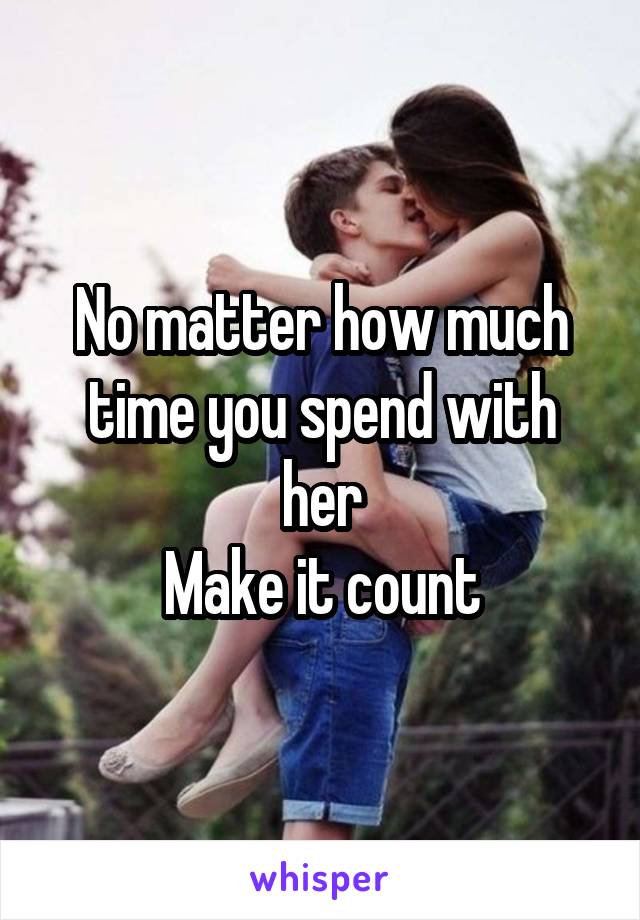 No matter how much time you spend with her
Make it count