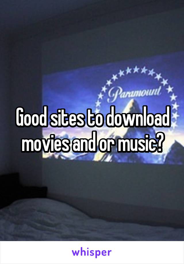 Good sites to download movies and or music?