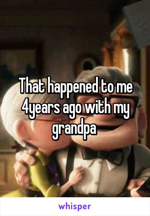 That happened to me 4years ago with my grandpa 