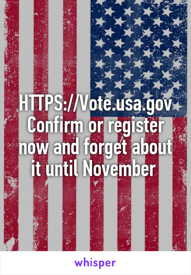 HTTPS://Vote.usa.gov
Confirm or register now and forget about it until November 