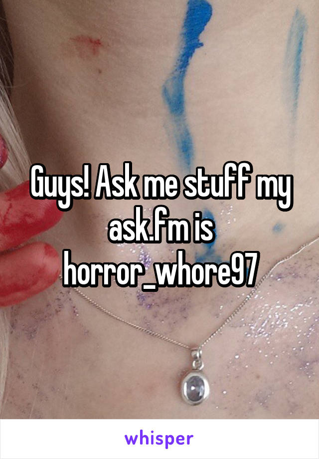 Guys! Ask me stuff my ask.fm is horror_whore97