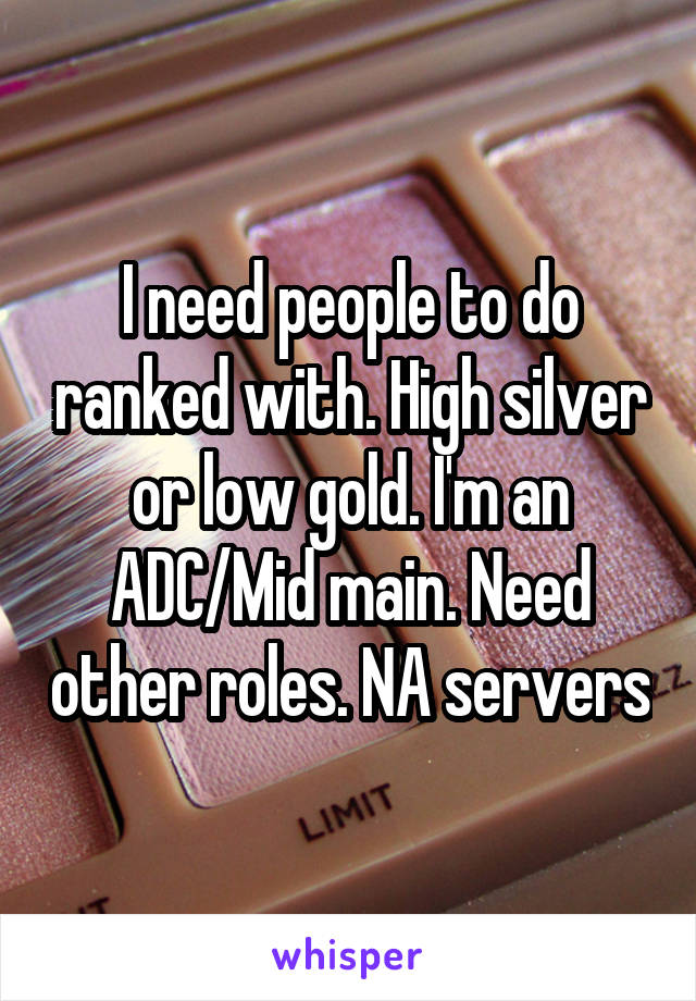 I need people to do ranked with. High silver or low gold. I'm an ADC/Mid main. Need other roles. NA servers