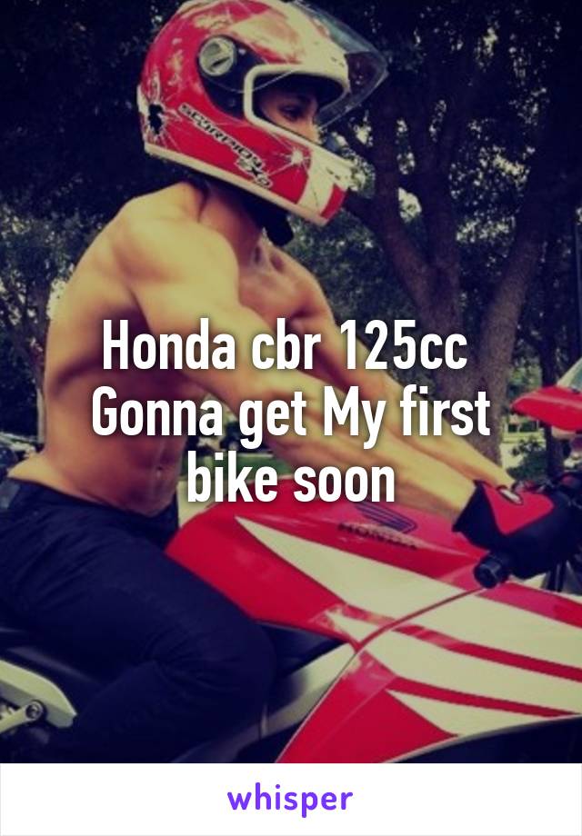 Honda cbr 125cc 
Gonna get My first bike soon