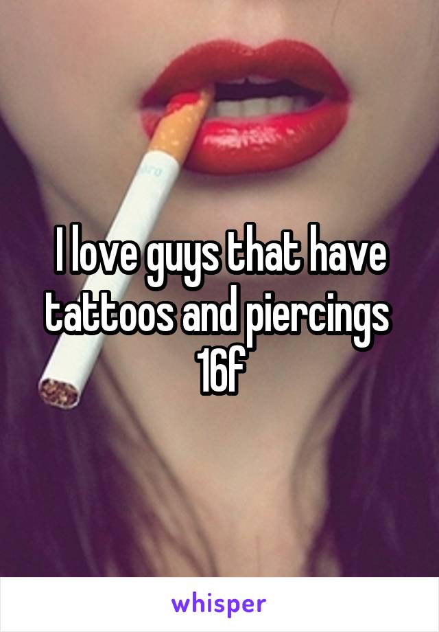 I love guys that have tattoos and piercings 
16f